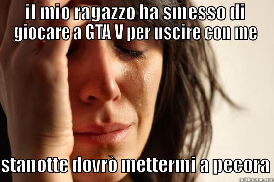 IL MIO RAGAZZO HA SMESSO DI GIOCARE A GTA V PER USCIRE CON ME  STANOTTE DOVRÒ METTERMI A PECORA First World Problems