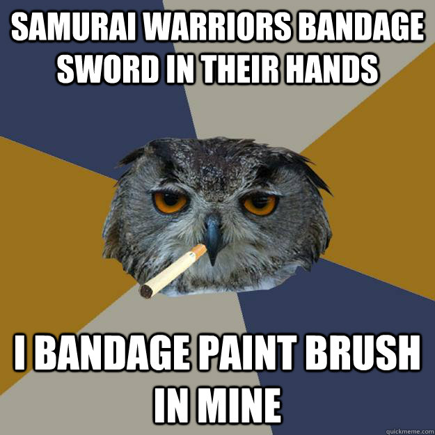 Samurai warriors bandage sword in their hands I bandage paint brush in mine - Samurai warriors bandage sword in their hands I bandage paint brush in mine  Art Student Owl