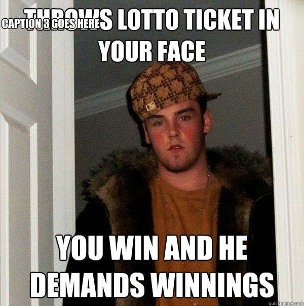 Throws lotto ticket in your face You win and he demands winnings Caption 3 goes here  Scumbag Steve