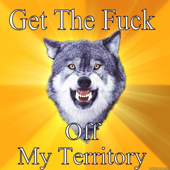 GET THE FUCK OFF MY TERRITORY Courage Wolf