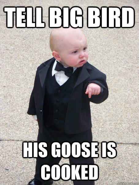 Tell Big Bird His goose is cooked  Baby Godfather