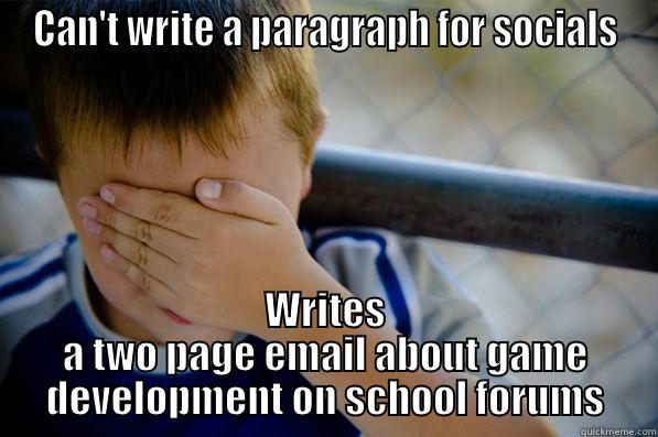 I can't do schoolwork. - CAN'T WRITE A PARAGRAPH FOR SOCIALS WRITES A TWO PAGE EMAIL ABOUT GAME DEVELOPMENT ON SCHOOL FORUMS Confession kid