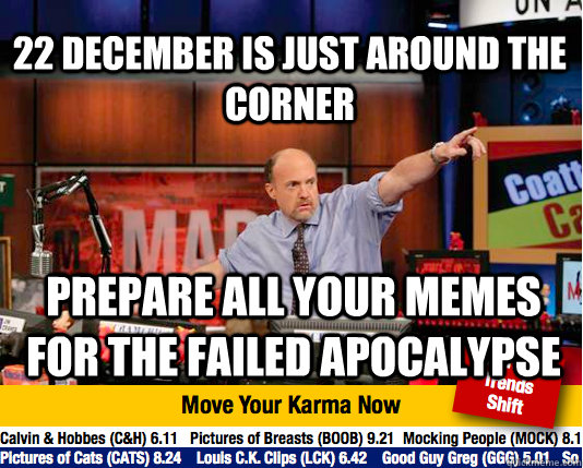 22 December is just around the corner Prepare all your memes for the failed apocalypse - 22 December is just around the corner Prepare all your memes for the failed apocalypse  Mad Karma with Jim Cramer