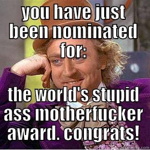 YOU HAVE JUST BEEN NOMINATED FOR: THE WORLD'S STUPID ASS MOTHERFUCKER AWARD. CONGRATS! Condescending Wonka