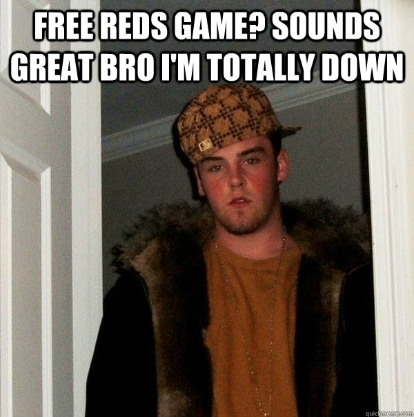 Free Reds game? Sounds great bro i'm totally down  - Free Reds game? Sounds great bro i'm totally down   Scumbag Steve