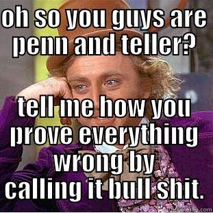 Penn and teller are douche bags! - OH SO YOU GUYS ARE PENN AND TELLER? TELL ME HOW YOU PROVE EVERYTHING WRONG BY CALLING IT BULL SHIT. Condescending Wonka