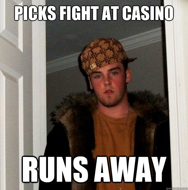 Picks fight at casino runs away - Picks fight at casino runs away  Scumbag Steve