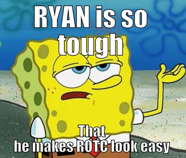 Ryan spongebob - RYAN IS SO TOUGH THAT HE MAKES ROTC LOOK EASY Tough Spongebob