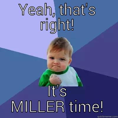 Miller Time - YEAH, THAT'S RIGHT! IT'S MILLER TIME! Success Kid