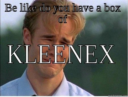 BE LIKE DO YOU HAVE A BOX OF KLEENEX 1990s Problems