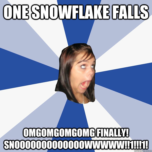 one snowflake falls OMGOMGOMGOMG FINALLY! SNOOOOOOOOOOOOOWWWWW!!1!!!1! - one snowflake falls OMGOMGOMGOMG FINALLY! SNOOOOOOOOOOOOOWWWWW!!1!!!1!  Annoying Facebook Girl