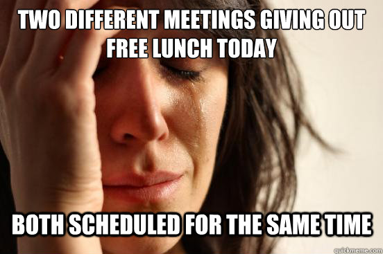 Two different meetings giving out free lunch today Both scheduled for the same time - Two different meetings giving out free lunch today Both scheduled for the same time  First World Problems