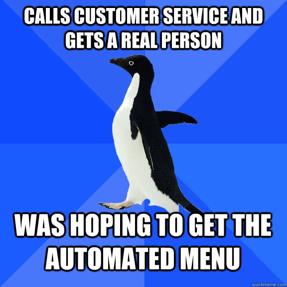 calls customer service and gets a real person was hoping to get the automated menu  Socially Awkward Penguin