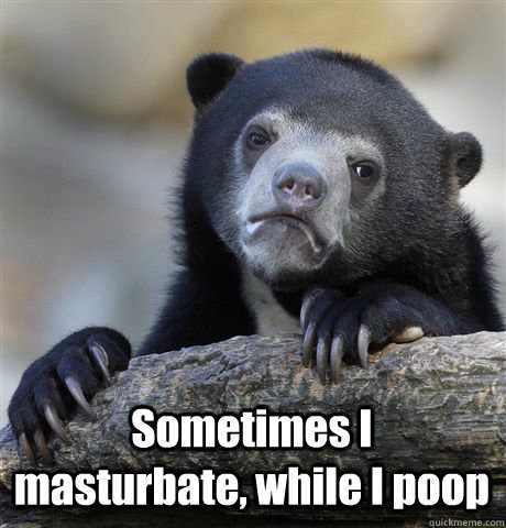  Sometimes I masturbate, while I poop  Confession Bear