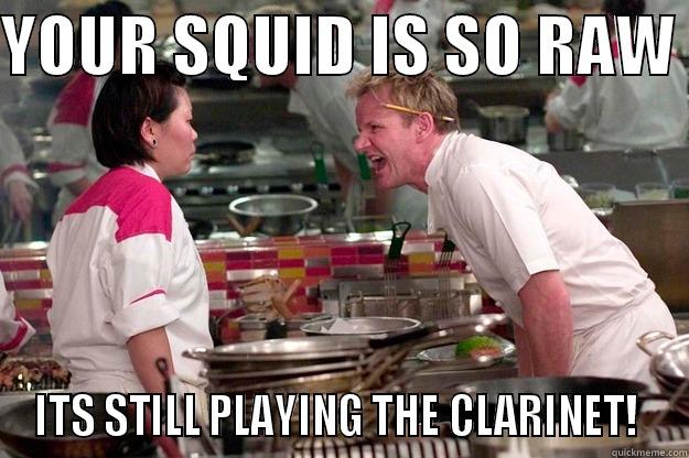 YOUR SQUID IS SO RAW  ITS STILL PLAYING THE CLARINET!  Gordon Ramsay