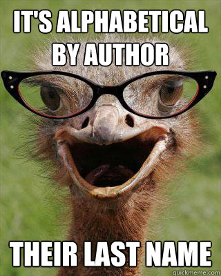 it's alphabetical by author their last name  Judgmental Bookseller Ostrich