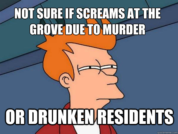 Not sure if screams at the grove due to murder Or drunken residents  Futurama Fry