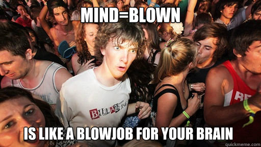 MIND=BLOWN is like a blowjob for your brain - MIND=BLOWN is like a blowjob for your brain  Sudden Clarity Clarence