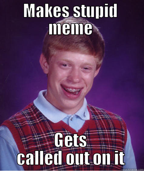 MAKES STUPID MEME GETS CALLED OUT ON IT Bad Luck Brian