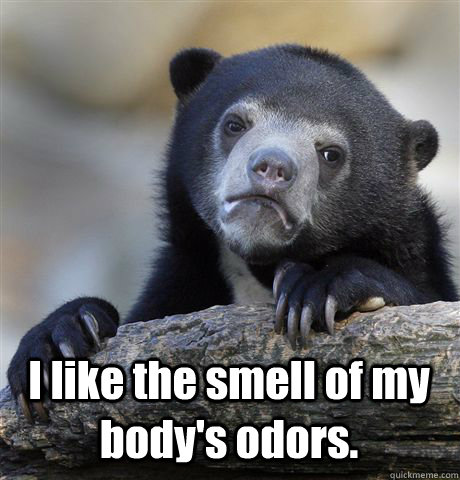  I like the smell of my body's odors.  Confession Bear