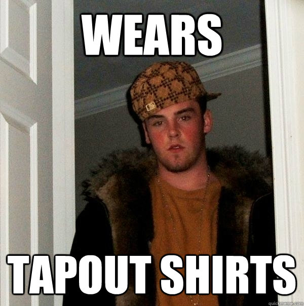 Wears Tapout shirts  Scumbag Steve