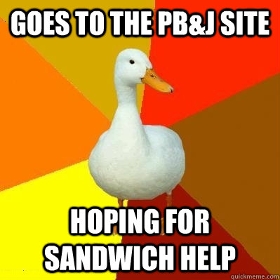 Goes to the PB&J site hoping for sandwich help  - Goes to the PB&J site hoping for sandwich help   Tech Impaired Duck