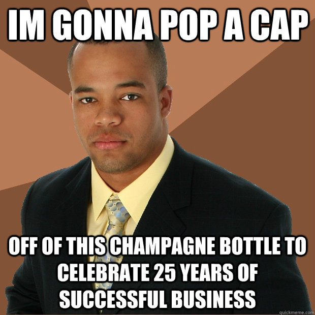 im gonna pop a cap off of this champagne bottle to celebrate 25 years of successful business  Successful Black Man