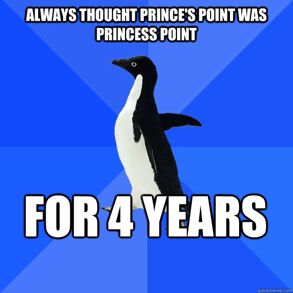 Always thought Prince's Point was Princess Point For 4 years - Always thought Prince's Point was Princess Point For 4 years  Socially Awkward Penguin