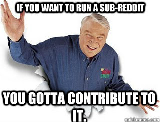 If you want to run a sub-reddit You gotta contribute to it.  Obvious John Madden