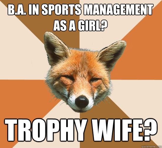 B.A. in Sports Management as a girl? Trophy wife?  Condescending Fox