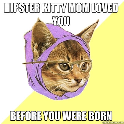 hipster kitty mom loved you before you were born  Hipster Kitty