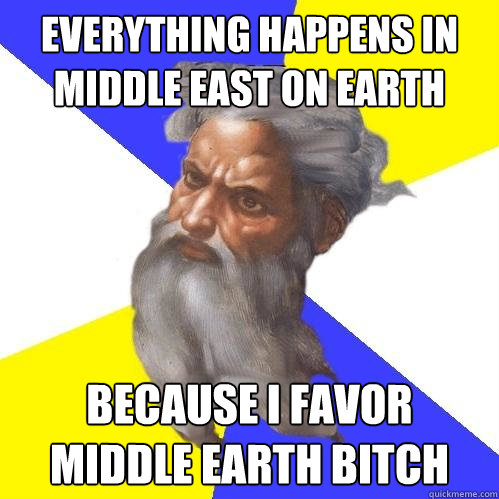 Everything happens in middle east on earth Because I favor middle earth bitch  Advice God