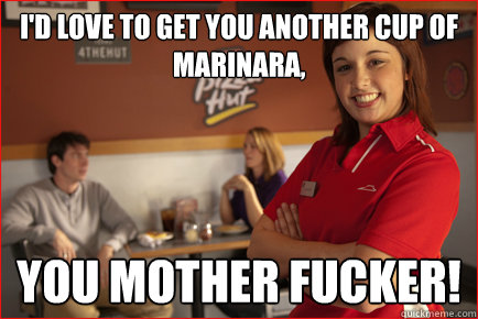 I'd love to get you another cup of marinara, you mother fucker!  