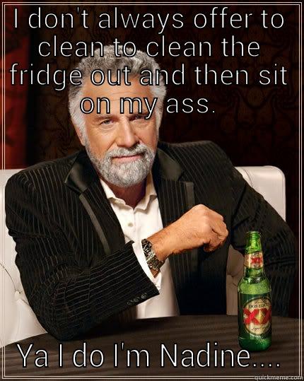 lazy bones - I DON'T ALWAYS OFFER TO CLEAN TO CLEAN THE FRIDGE OUT AND THEN SIT ON MY ASS. YA I DO I'M NADINE.... The Most Interesting Man In The World