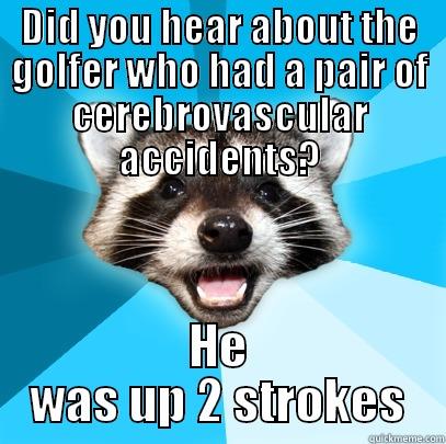 DID YOU HEAR ABOUT THE GOLFER WHO HAD A PAIR OF CEREBROVASCULAR ACCIDENTS? HE WAS UP 2 STROKES Lame Pun Coon