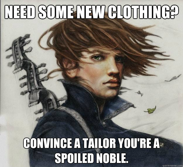 Need some new clothing? Convince a tailor you're a spoiled noble. - Need some new clothing? Convince a tailor you're a spoiled noble.  Advice Kvothe