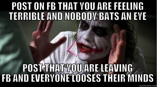 POST ON FB THAT YOU ARE FEELING TERRIBLE AND NOBODY BATS AN EYE POST THAT YOU ARE LEAVING FB AND EVERYONE LOOSES THEIR MINDS Joker Mind Loss