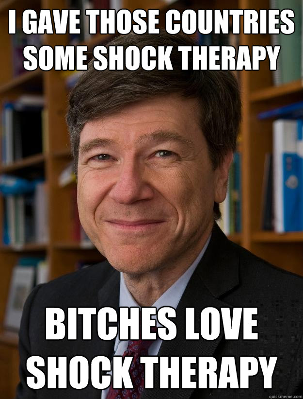 I gave those countries some shock therapy Bitches love shock therapy - I gave those countries some shock therapy Bitches love shock therapy  Sachs2