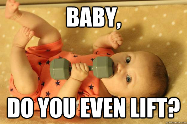 Baby, do you even lift? - Baby, do you even lift?  doyouevenbaby