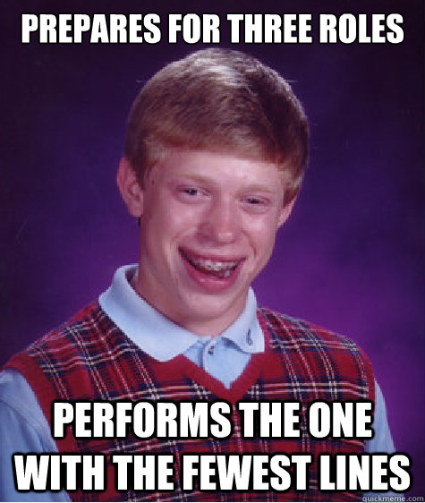 Prepares for three roles performs the one with the fewest lines  Bad Luck Brian