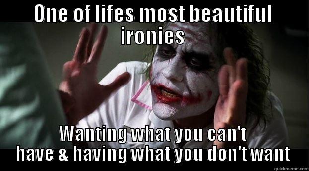 Lifes Irony - ONE OF LIFES MOST BEAUTIFUL IRONIES WANTING WHAT YOU CAN'T HAVE & HAVING WHAT YOU DON'T WANT Joker Mind Loss