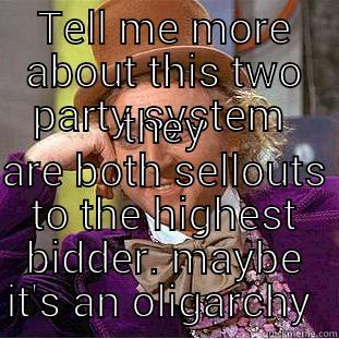 It's not democracy it oligarchy  - TELL ME MORE ABOUT THIS TWO PARTY SYSTEM  THEY ARE BOTH SELLOUTS TO THE HIGHEST BIDDER. MAYBE IT'S AN OLIGARCHY  Condescending Wonka