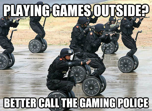 Playing games outside? better call the gaming police  gaming police