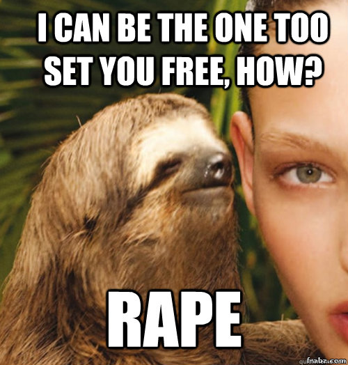 i can be the one too set you free, how? rape  rape sloth