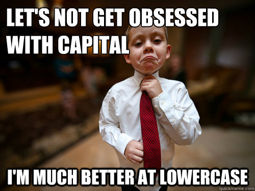let's not get obsessed with capital i'm much better at lowercase  