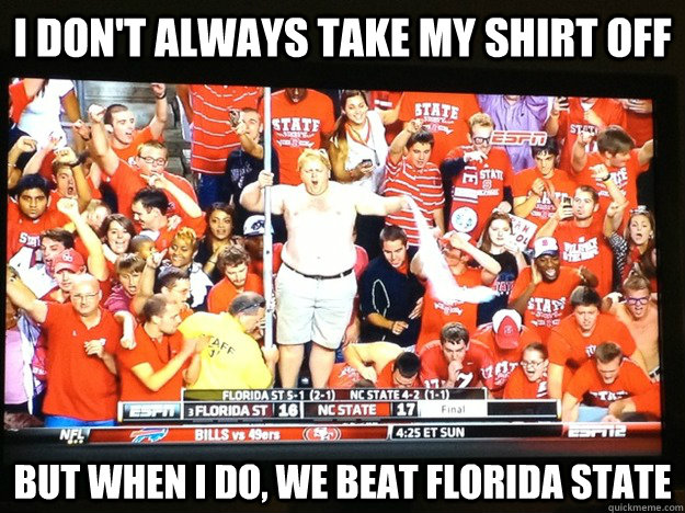 I Don't Always Take My Shirt Off But When I Do, We Beat Florida State - I Don't Always Take My Shirt Off But When I Do, We Beat Florida State  The Most Interesting Fan in The World