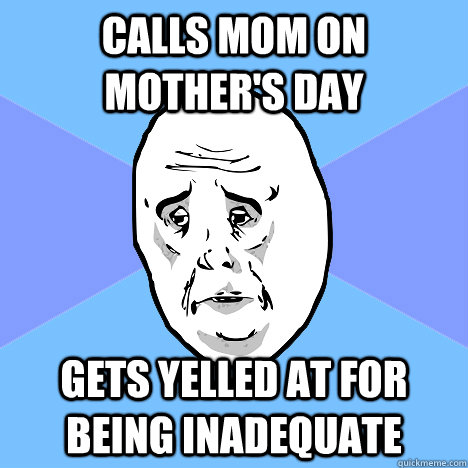 calls mom on mother's day gets yelled at for being inadequate   Okay Guy