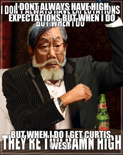 I DONT ALWAYS HAVE HIGH EXPECTATIONS BUT WHEN I DO BUT WHEN I DO I GET CURTIS WEST - I DONT ALWAYS HAVE HIGH EXPECTATIONS BUT WHEN I DO BUT WHEN I DO I GET CURTIS WEST  Thrice meme