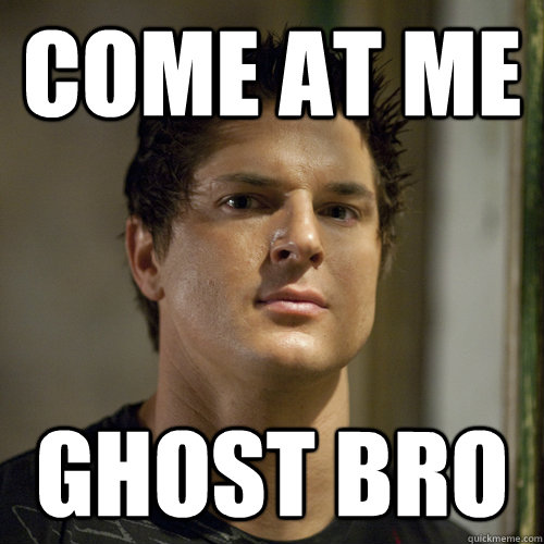 come at me ghost bro  Ghost Adventures