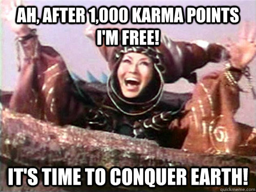 Ah, after 1,000 karma points I'm free! It's time to conquer Earth!  Rita Repulsa